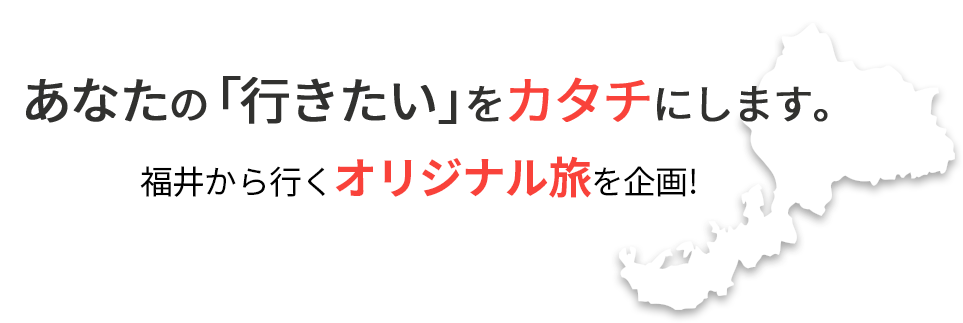 あなたの「行きたい」をカタチに。福井から行くオリジナル旅を企画します